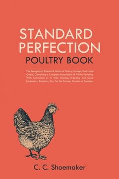 portada Standard Perfection Poultry Book: The Recognized Standard Work on Poultry, Turkeys, Ducks and Geese, Containing a Complete Description of All the Vari (en Inglés)