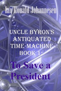 portada Uncle Byron's Antiquated Time-Machine: To Save a President