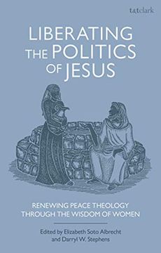 portada Liberating the Politics of Jesus: Renewing Peace Theology Through the Wisdom of Women (T&T Clark Studies in Anabaptist Theology and Ethics) (en Inglés)