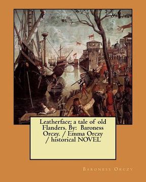 portada Leatherface; a tale of old Flanders. By: Baroness Orczy. / Emma Orczy / historical NOVEL (en Inglés)