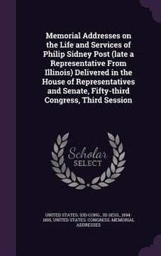 portada Memorial Addresses on the Life and Services of Philip Sidney Post (late a Representative From Illinois) Delivered in the House of Representatives and (en Inglés)