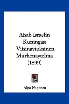 portada ahab israelin kuningas: viisinaytoksinen murhenaytelma (1899) (en Inglés)