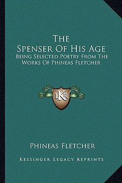 portada the spenser of his age: being selected poetry from the works of phineas fletcher (in English)