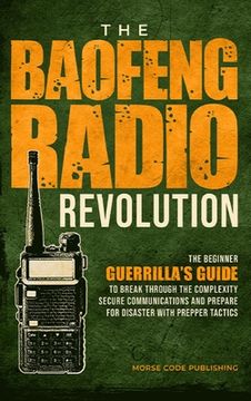 portada The Baofeng Radio Revolution: The Beginner Guerrilla's Guide to Break Through the Complexity, Secure Communications, and Prepare for Disaster With P (en Inglés)