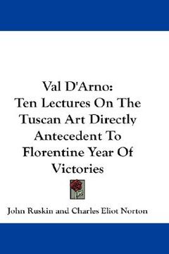portada val d'arno: ten lectures on the tuscan art directly antecedent to florentine year of victories