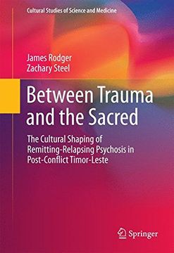 portada Between Trauma and the Sacred: The Cultural Shaping of Remitting-Relapsing Psychosis in Post-Conflict Timor-Leste (Cultural Studies of Science and Medicine) (en Inglés)