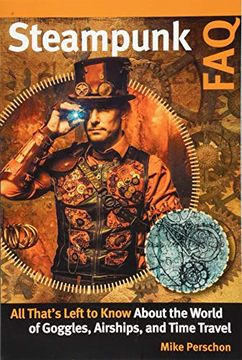 portada Steampunk Faq: All That's Left to Know About the World of Goggles, Airships, and Time Travel 