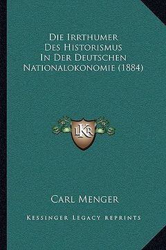 portada Die Irrthumer Des Historismus In Der Deutschen Nationalokonomie (1884) (en Alemán)