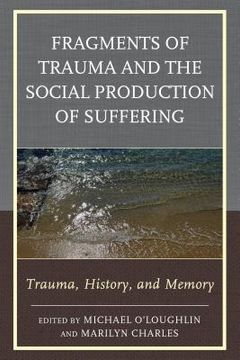 portada Fragments of Trauma and the Social Production of Suffering: Trauma, History, and Memory