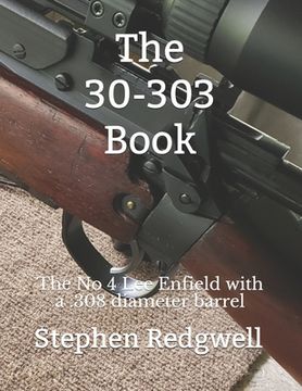 portada The 30-303 Book: The No 4 Lee Enfield with a .308 diameter barrel (en Inglés)