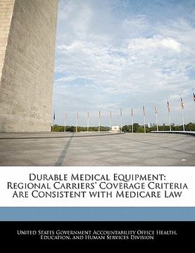 portada durable medical equipment: regional carriers' coverage criteria are consistent with medicare law (en Inglés)