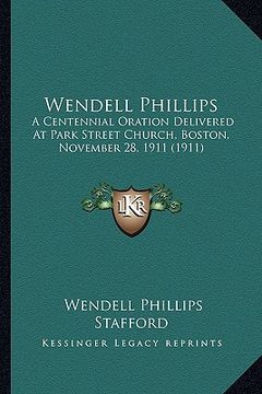 portada wendell phillips: a centennial oration delivered at park street church, bostona centennial oration delivered at park street church, bost (in English)