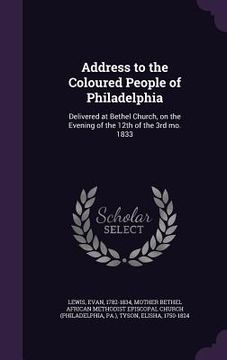 portada Address to the Coloured People of Philadelphia: Delivered at Bethel Church, on the Evening of the 12th of the 3rd mo. 1833 (en Inglés)