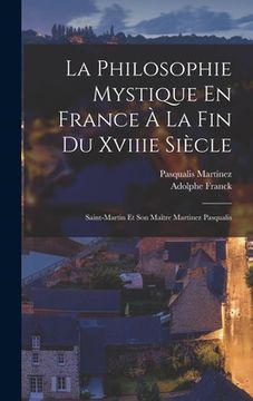 portada La Philosophie Mystique En France À La Fin Du Xviiie Siècle: Saint-Martin Et Son Maître Martinez Pasqualis (en Francés)