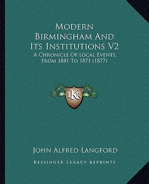 portada modern birmingham and its institutions v2: a chronicle of local events, from 1841 to 1871 (1877) (en Inglés)
