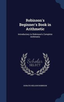 portada Robinson's Beginner's Book in Arithmetic: Introductory to Robinson's Complete Arithmetic (en Inglés)