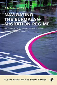 portada Navigating the European Migration Regime: Male Migrants, Interrupted Journeys and Precarious Lives (Global Migration and Social Change) (en Inglés)