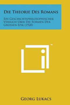 portada Die Theorie Des Romans: Ein Geschichtsphilosophischer Versuch Uber Die Formen Der Grossen Epik (1920) (en Alemán)