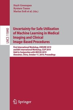 portada Uncertainty for Safe Utilization of Machine Learning in Medical Imaging and Clinical Image-Based Procedures: First International Workshop, Unsure 2019 (en Inglés)