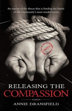 portada Releasing the Compassion: An exposé of the threat that is binding the hands of our community's most needed carers