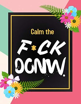 portada Calm the F*Ck Down: An Irreverent Adult Coloring Book With Flowers Flamingo,Lions, Elephants, Owls, Horses, Dogs, Cats, and Many More (in English)