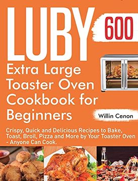 portada Luby Extra Large Toaster Oven Cookbook for Beginners: 600-Day Crispy, Quick and Delicious Recipes to Bake, Toast, Broil, Pizza and More by Your Toaster Oven - Anyone can Cook. (en Inglés)
