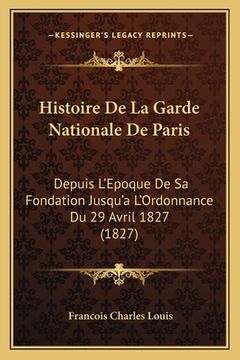 portada Histoire De La Garde Nationale De Paris: Depuis L'Epoque De Sa Fondation Jusqu'a L'Ordonnance Du 29 Avril 1827 (1827) (en Francés)