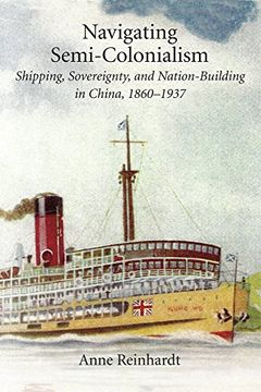 portada Navigating Semi-Colonialism: Shipping, Sovereignty, and Nation-Building in China, 1860 1937 (Harvard East Asian Monographs) (en Inglés)