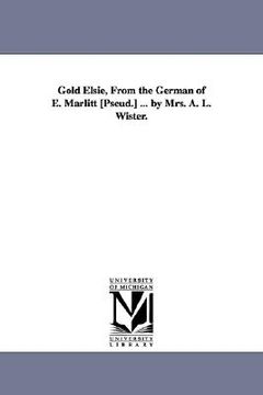 portada gold elsie, from the german of e. marlitt [pseud.] ... by mrs. a. l. wister. (in English)