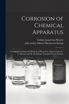 portada Corrosion of Chemical Apparatus; Corrosion Cracking and Methods of Protection Against It [by] G. L. Shvartz and M. M. Kristal. Translated From Russian