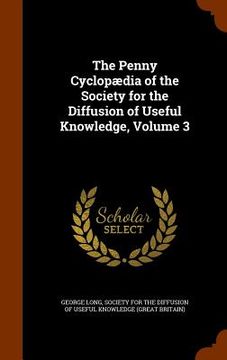 portada The Penny Cyclopædia of the Society for the Diffusion of Useful Knowledge, Volume 3 (en Inglés)