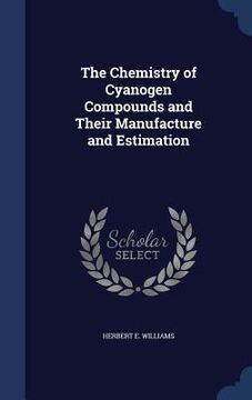 portada The Chemistry of Cyanogen Compounds and Their Manufacture and Estimation (en Inglés)