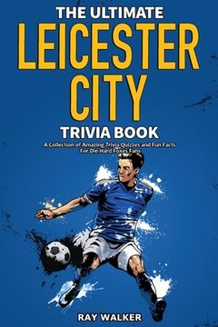 portada The Ultimate Leicester City FC Trivia Book: A Collection of Amazing Trivia Quizzes and Fun Facts for Die-Hard Foxes Fans! (en Inglés)