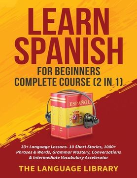 portada Learn Spanish for Beginners Complete Course (2 in 1): 33+ Language Lessons- 10 Short Stories, 1000+ Phrases& Words, Grammar Mastery, Conversations& Intermediate Vocabulary Accelerator (in English)