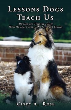 portada Lessons Dogs Teach us: Owning and Training a Dog: What we Learn About Life, Love, and Loyalty (0) (en Inglés)