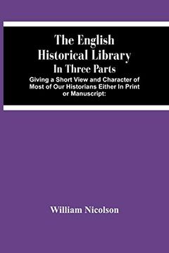 portada The English Historical Library: In Three Parts. Giving a Short View and Character of Most of our Historians Either in Print or Manuscript: With an. To the Undertakers of a General his (in English)