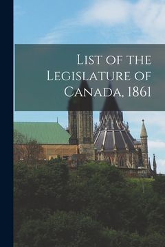 portada List of the Legislature of Canada, 1861 [microform] (en Inglés)