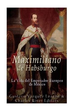 portada Maximiliano de Habsburgo: La Vida del Emperador Europeo de Mexico (in Spanish)