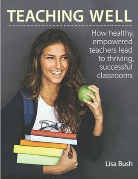 portada Teaching Well: How Healthy, Empowered Teachers Lead to Thriving, Successful Classrooms (en Inglés)