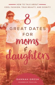 portada 8 Great Dates for Moms and Daughters: How to Talk About Cool Fashion, True Beauty, and Dignity (in English)