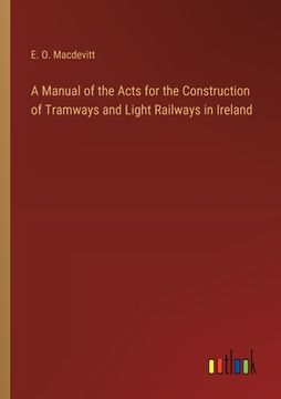 portada A Manual of the Acts for the Construction of Tramways and Light Railways in Ireland (en Inglés)
