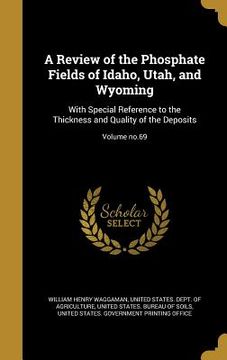 portada A Review of the Phosphate Fields of Idaho, Utah, and Wyoming: With Special Reference to the Thickness and Quality of the Deposits; Volume no.69 (en Inglés)