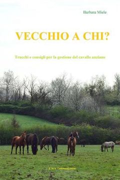 portada Vecchio a chi?: Trucchi e consigli per la gestione del cavallo anziano (in Italian)
