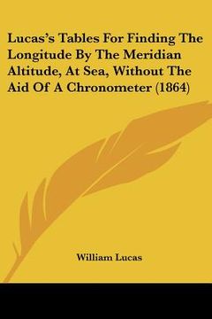 portada lucas's tables for finding the longitude by the meridian altitude, at sea, without the aid of a chronometer (1864) (en Inglés)