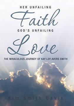 portada Her Unfailing Faith...God's Unfailing Love: The Miraculous Journey of Kay Loy Avers Smith