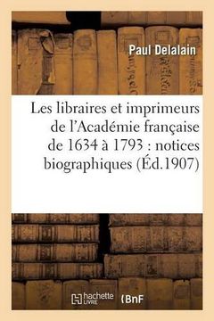 portada Les Libraires Et Imprimeurs de L'Academie Francaise de 1634 a 1793: Notices Biographiques (Ga(c)Na(c)Ralita(c)S) (French Edition)