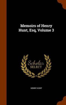 portada Memoirs of Henry Hunt, Esq, Volume 3