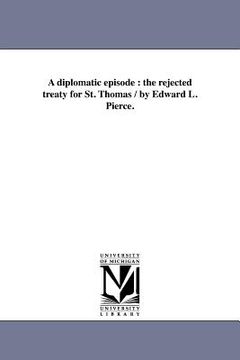 portada a diplomatic episode: the rejected treaty for st. thomas / by edward l. pierce. (en Inglés)