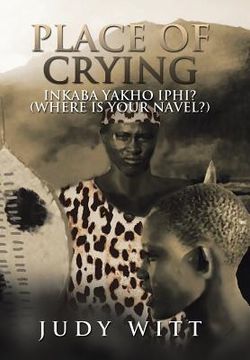 portada Place of Crying: Inkaba Yakho Iphi? (Where Is Your Navel?) (en Inglés)