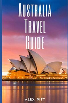 portada Australia Travel Guide: Typical Costs & Money Tips, Sightseeing, Wilderness, day Trips, Cuisine, Sydney, Melbourne, Brisbane, Perth, Adelaide, Newcastle, Canberra, Cairns and More (en Inglés)